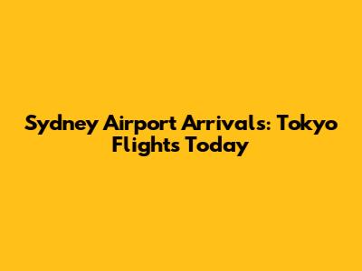 Sydney Airport Arrivals: Tokyo Flights Today