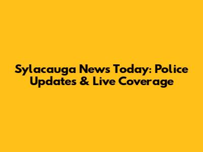Sylacauga News Today: Police Updates & Live Coverage