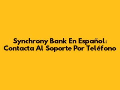 Synchrony Bank En Español: Contacta Al Soporte Por Teléfono