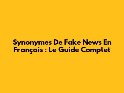 Synonymes De Fake News En Français : Le Guide Complet