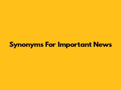 Synonyms For "Important News"