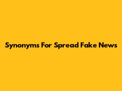 Synonyms For "Spread Fake News"