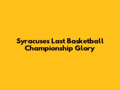 Syracuse's Last Basketball Championship Glory