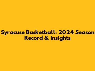 Syracuse Basketball: 2024 Season Record & Insights