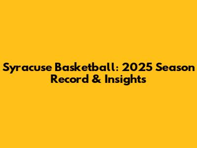 Syracuse Basketball: 2025 Season Record & Insights