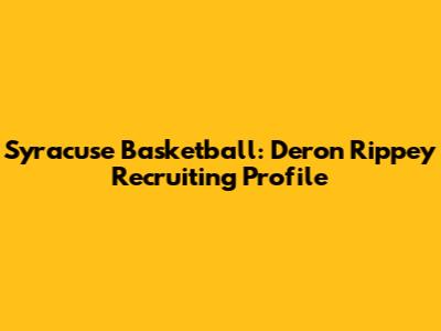 Syracuse Basketball: Deron Rippey Recruiting Profile