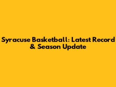 Syracuse Basketball: Latest Record & Season Update
