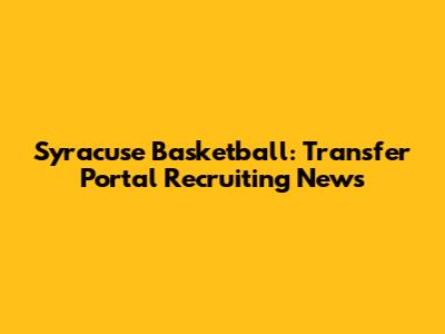 Syracuse Basketball: Transfer Portal Recruiting News