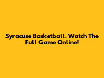 Syracuse Basketball: Watch The Full Game Online!