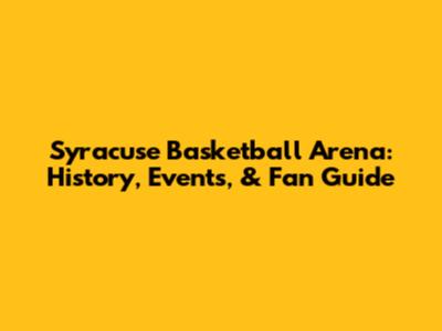 Syracuse Basketball Arena: History, Events, & Fan Guide