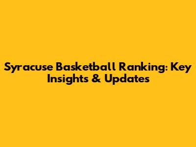 Syracuse Basketball Ranking: Key Insights & Updates