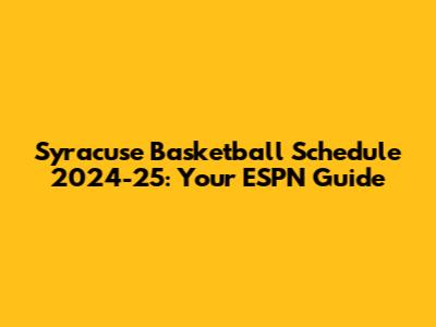 Syracuse Basketball Schedule 2024-25: Your ESPN Guide