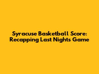 Syracuse Basketball Score: Recapping Last Night's Game