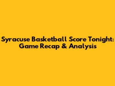Syracuse Basketball Score Tonight: Game Recap & Analysis