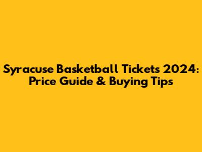 Syracuse Basketball Tickets 2024: Price Guide & Buying Tips