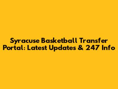 Syracuse Basketball Transfer Portal: Latest Updates & 247 Info