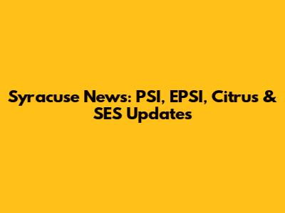 Syracuse News: PSI, EPSI, Citrus & SES Updates