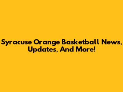 Syracuse Orange Basketball News, Updates, And More!
