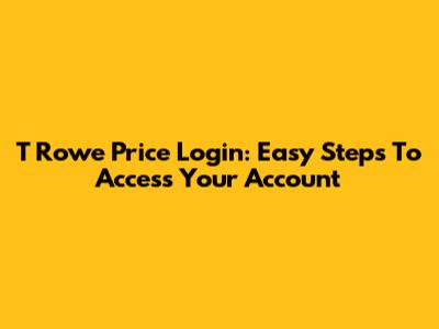 T Rowe Price Login: Easy Steps To Access Your Account