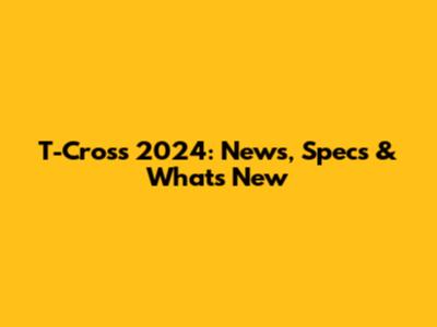 T-Cross 2024: News, Specs & What's New