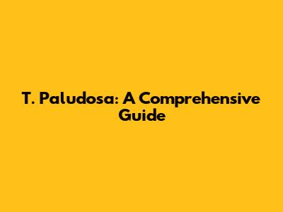 T. Paludosa: A Comprehensive Guide