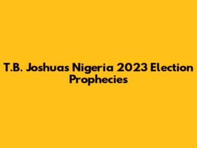 T.B. Joshua's Nigeria 2023 Election Prophecies