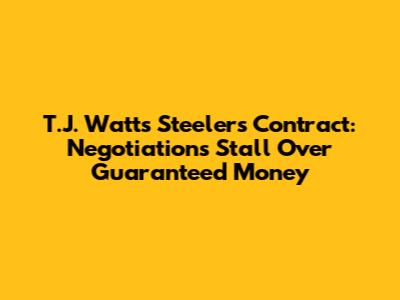 T.J. Watt's Steelers Contract: Negotiations Stall Over Guaranteed Money