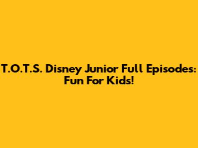 T.O.T.S. Disney Junior Full Episodes: Fun For Kids!