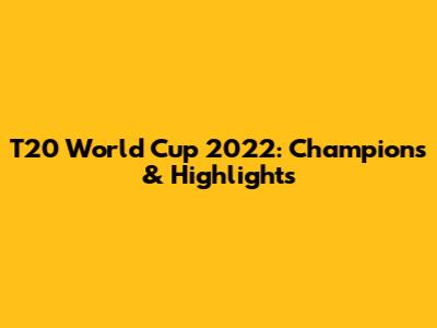 T20 World Cup 2022: Champions & Highlights