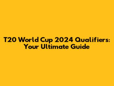 T20 World Cup 2024 Qualifiers: Your Ultimate Guide