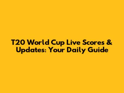 T20 World Cup Live Scores & Updates: Your Daily Guide
