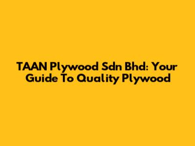 TAAN Plywood Sdn Bhd: Your Guide To Quality Plywood