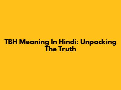 TBH Meaning In Hindi: Unpacking The Truth