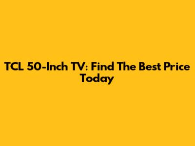 TCL 50-Inch TV: Find The Best Price Today