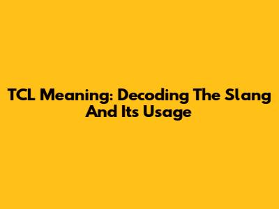 TCL Meaning: Decoding The Slang And Its Usage