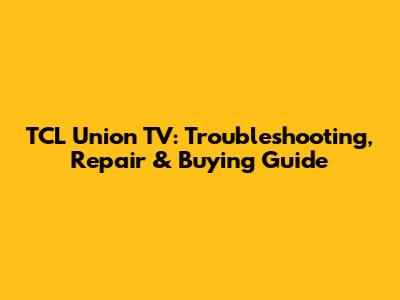 TCL Union TV: Troubleshooting, Repair & Buying Guide