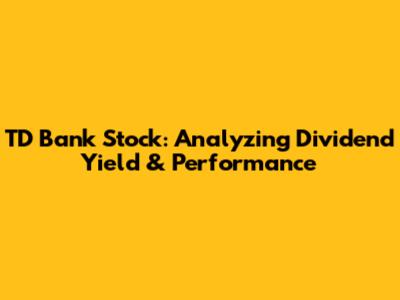 TD Bank Stock: Analyzing Dividend Yield & Performance