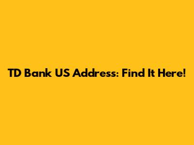 TD Bank US Address: Find It Here!