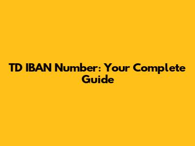 TD IBAN Number: Your Complete Guide