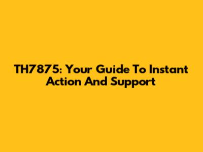 TH7875: Your Guide To Instant Action And Support