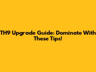 TH9 Upgrade Guide: Dominate With These Tips!