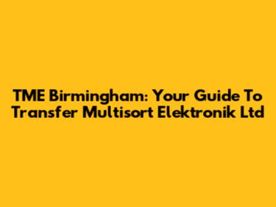 TME Birmingham: Your Guide To Transfer Multisort Elektronik Ltd