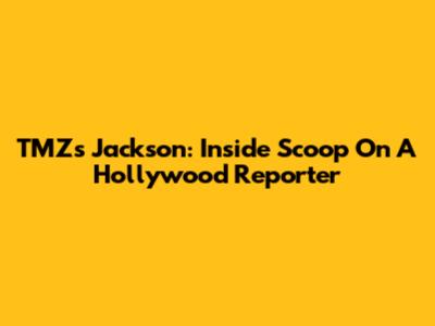 TMZ's Jackson: Inside Scoop On A Hollywood Reporter