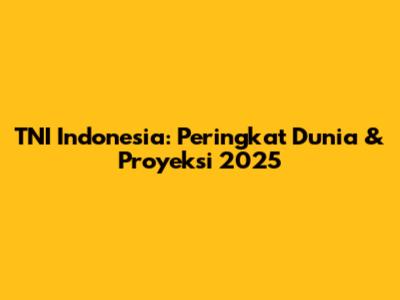TNI Indonesia: Peringkat Dunia & Proyeksi 2025