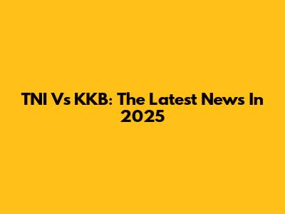 TNI Vs KKB: The Latest News In 2025