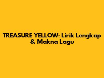 TREASURE "YELLOW": Lirik Lengkap & Makna Lagu