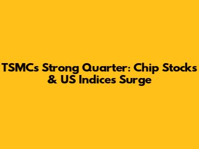 TSMC's Strong Quarter: Chip Stocks & US Indices Surge