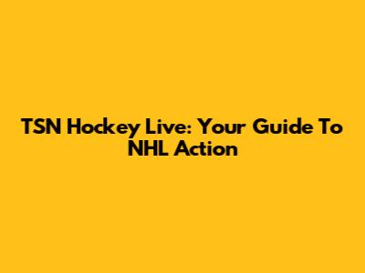 TSN Hockey Live: Your Guide To NHL Action