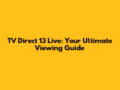 TV Direct 13 Live: Your Ultimate Viewing Guide