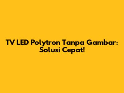 TV LED Polytron Tanpa Gambar: Solusi Cepat!